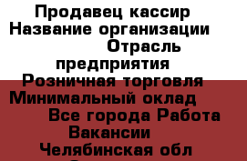 Продавец-кассир › Название организации ­ Prisma › Отрасль предприятия ­ Розничная торговля › Минимальный оклад ­ 23 000 - Все города Работа » Вакансии   . Челябинская обл.,Златоуст г.